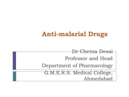 Anti-malarial Drugs Dr Chetna Desai Professor and Head Department of Pharmacology G.M.E.R.S. Medical College, Ahmedabad.