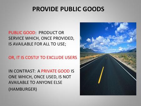 PROVIDE PUBLIC GOODS PUBLIC GOOD: PRODUCT OR SERVICE WHICH, ONCE PROVIDED, IS AVAILABLE FOR ALL TO USE; OR, IT IS COSTLY TO EXCLUDE USERS IN CONTRAST: