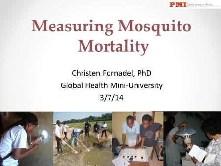 Measuring Mosquito Mortality Christen Fornadel, PhD Global Health Mini-University 3/7/14.