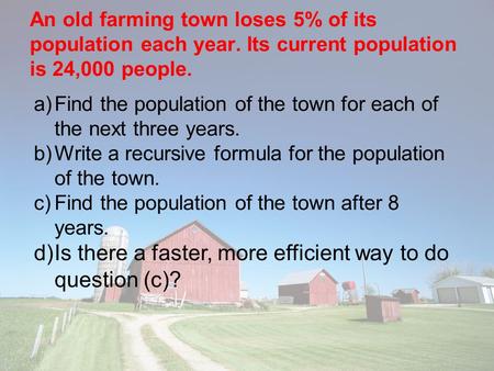 An old farming town loses 5% of its population each year. Its current population is 24,000 people. a)Find the population of the town for each of the next.