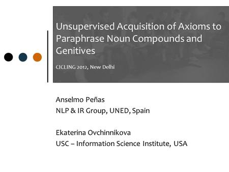 Unsupervised Acquisition of Axioms to Paraphrase Noun Compounds and Genitives CICLING 2012, New Delhi Anselmo Peñas NLP & IR Group, UNED, Spain Ekaterina.