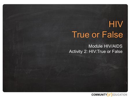 HIV True or False Module HIV/AIDS Activity 2: HIV:True or False.