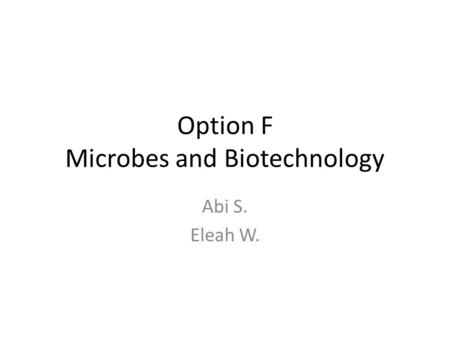 Option F Microbes and Biotechnology Abi S. Eleah W.