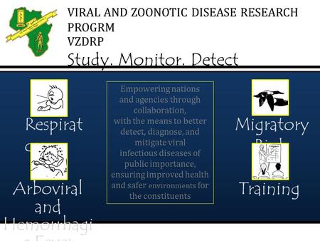 VIRAL AND ZOONOTIC DISEASE RESEARCH PROGRM VZDRP Study. Monitor. Detect Empowering nations and agencies through collaboration, with the means to better.
