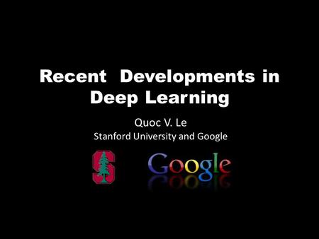 Recent Developments in Deep Learning Quoc V. Le Stanford University and Google.