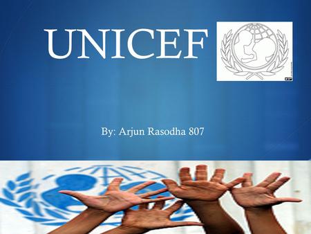  UNICEF By: Arjun Rasodha 807. What UNICEF Believes OUR VISION * Every child. Every Opportunity. No Exceptions. OUR MISSION * To mobilize and empower.