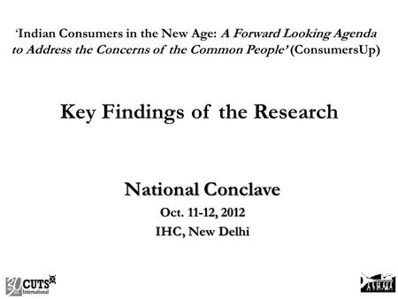 National Conclave Oct. 11-12, 2012 IHC, New Delhi ‘Indian Consumers in the New Age: A Forward Looking Agenda to Address the Concerns of the Common People’