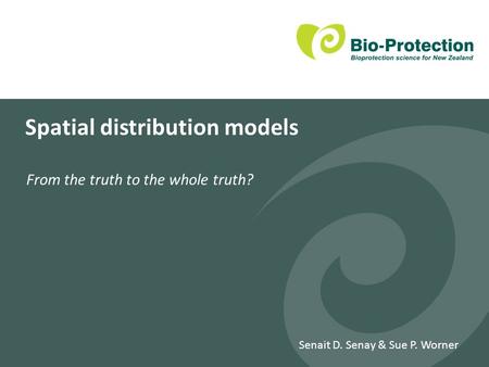 Spatial distribution models From the truth to the whole truth? Senait D. Senay & Sue P. Worner.