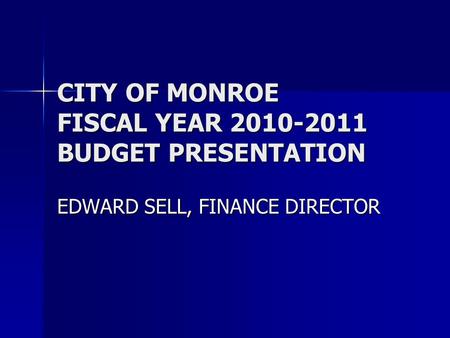 CITY OF MONROE FISCAL YEAR 2010-2011 BUDGET PRESENTATION EDWARD SELL, FINANCE DIRECTOR.