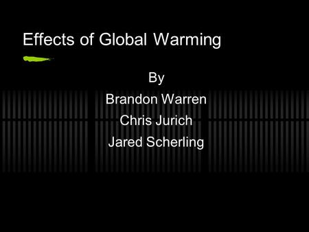 Effects of Global Warming By Brandon Warren Chris Jurich Jared Scherling.