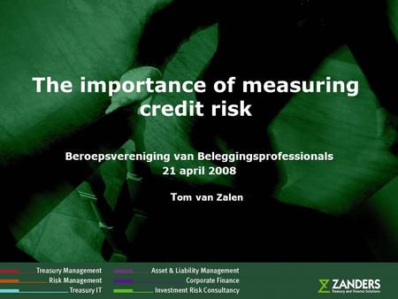 The importance of measuring credit risk Beroepsvereniging van Beleggingsprofessionals 21 april 2008 T om van Zalen.