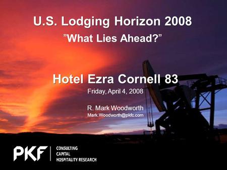 U.S. Lodging Horizon 2008 U.S. Lodging Horizon 2008 ”What Lies Ahead?” Hotel Ezra Cornell 83 Friday, April 4, 2008 R. Mark Woodworth