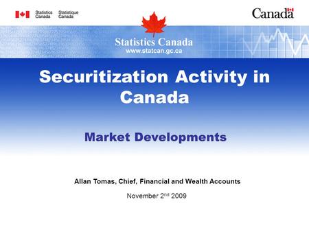 Market Developments Allan Tomas, Chief, Financial and Wealth Accounts November 2 nd 2009 Securitization Activity in Canada.