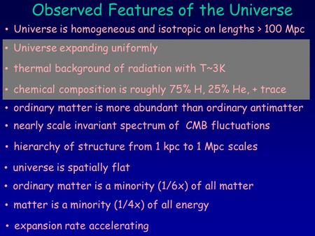 Observed Features of the Universe Universe is homogeneous and isotropic on lengths > 100 Mpc Universe expanding uniformly ordinary matter is more abundant.
