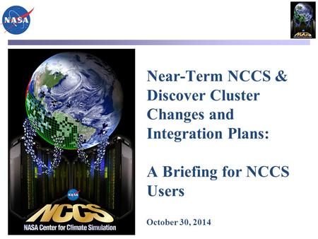 Near-Term NCCS & Discover Cluster Changes and Integration Plans: A Briefing for NCCS Users October 30, 2014.