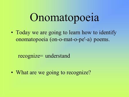 Onomatopoeia Today we are going to learn how to identify onomatopoeia (on-o-mat-o-pe'-a) poems. recognize= understand What are we going to recognize?