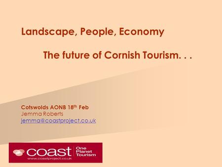 Landscape, People, Economy The future of Cornish Tourism... Cotswolds AONB 18 th Feb Jemma Roberts