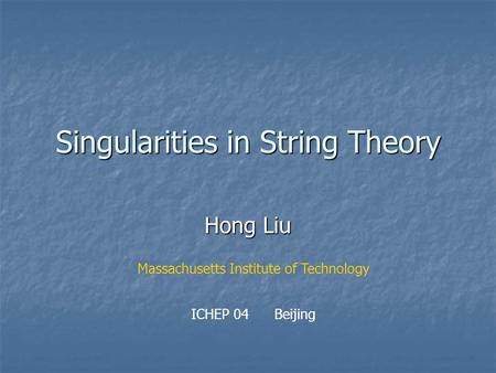 Singularities in String Theory Hong Liu Massachusetts Institute of Technology ICHEP 04 Beijing.
