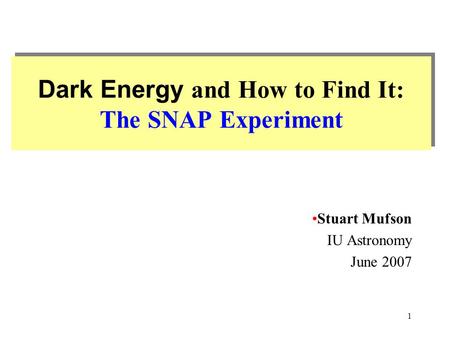 1 Dark Energy and How to Find It: The SNAP Experiment Stuart Mufson IU Astronomy June 2007.
