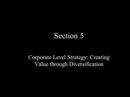Section 5 Corporate Level Strategy: Creating Value through Diversification.