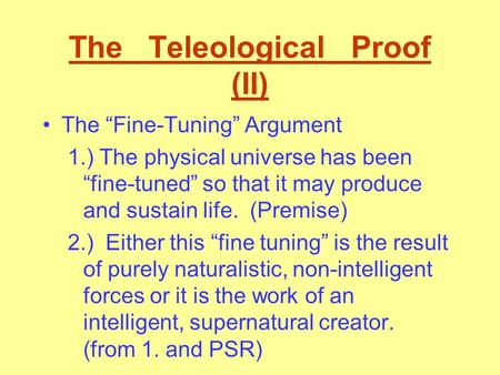 The Teleological Proof (II) The “Fine-Tuning” Argument 1.) The physical universe has been “fine-tuned” so that it may produce and sustain life. (Premise)
