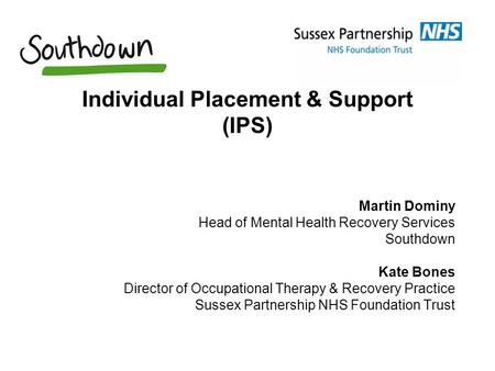 Individual Placement & Support (IPS) Martin Dominy Head of Mental Health Recovery Services Southdown Kate Bones Director of Occupational Therapy & Recovery.