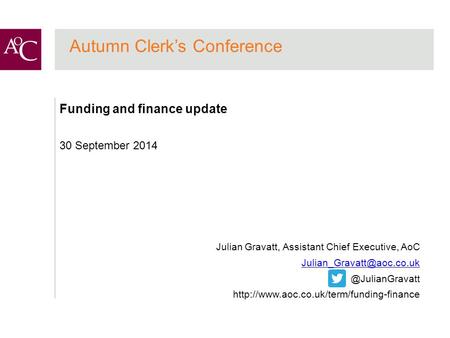 Autumn Clerk’s Conference Funding and finance update 30 September 2014 Julian Gravatt, Assistant Chief Executive,