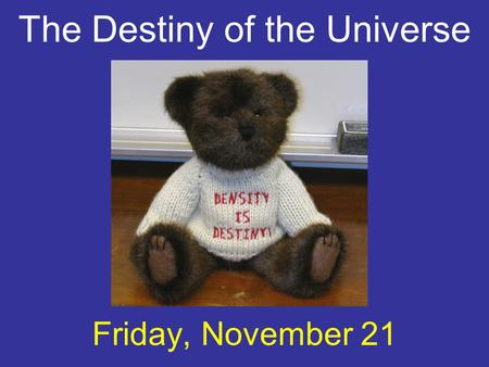The Destiny of the Universe Friday, November 21. increasing The universe is expanding: that is, the scale factor a(t) is increasing with time.