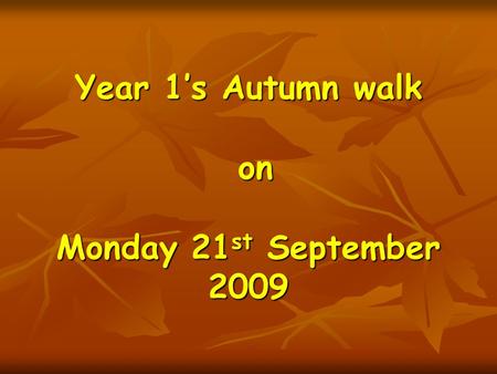 Year 1’s Autumn walk on Monday 21 st September 2009.