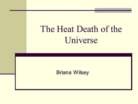The Heat Death of the Universe Briana Wilsey. The End of the Universe There are two main theories regarding the end of the universe The Big Crunch Occurs.