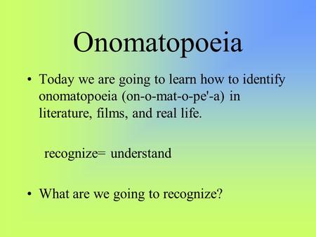 Onomatopoeia Today we are going to learn how to identify onomatopoeia (on-o-mat-o-pe'-a) in literature, films, and real life. recognize= understand What.