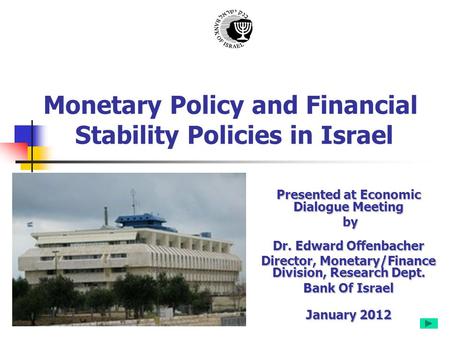 Monetary Policy and Financial Stability Policies in Israel Presented at Economic Dialogue Meeting by Dr. Edward Offenbacher by Dr. Edward Offenbacher Director,