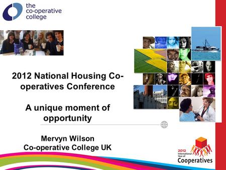 2012 National Housing Co- operatives Conference A unique moment of opportunity Mervyn Wilson Co-operative College UK.