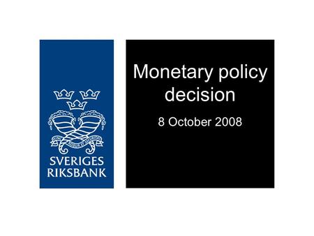Monetary policy decision 8 October 2008. The financial crisis may worsen Reinforces the ongoing economic downturn Resulting in lower inflationary pressures.