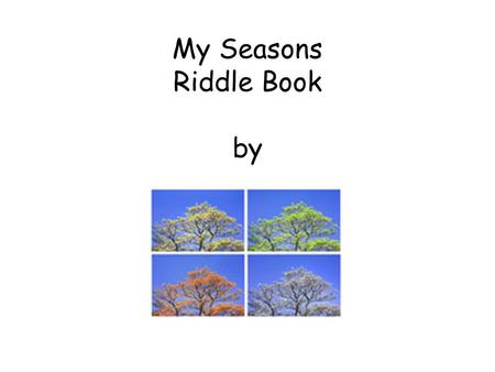 My Seasons Riddle Book by. Fall Things They grow in the fall, They’re picked from a tree. Crunch. Crunch. Take a bite of yellow, red or green. What are.