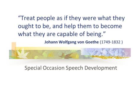 “Treat people as if they were what they ought to be, and help them to become what they are capable of being.” Johann Wolfgang von Goethe (1749-1832 ) Special.