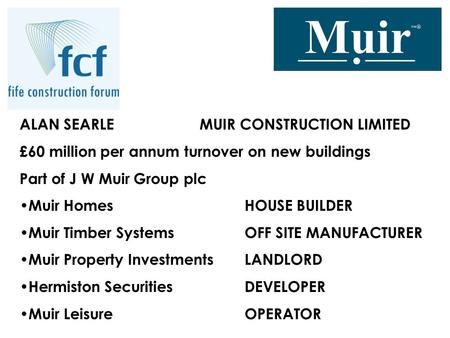 ALAN SEARLE MUIR CONSTRUCTION LIMITED £60 million per annum turnover on new buildings Part of J W Muir Group plc Muir HomesHOUSE BUILDER Muir Timber SystemsOFF.