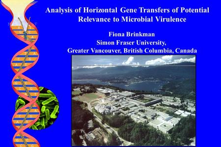 Analysis of Horizontal Gene Transfers of Potential Relevance to Microbial Virulence Fiona Brinkman Simon Fraser University, Greater Vancouver, British.