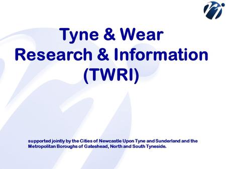 Tyne & Wear Research & Information (TWRI) supported jointly by the Cities of Newcastle Upon Tyne and Sunderland and the Metropolitan Boroughs of Gateshead,