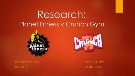Research: Planet Fitness v Crunch Gym HECTOR PEGUEROPROF. VALDEZ DESIGN IVSPRING 2014.