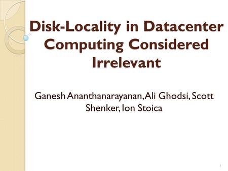 Disk-Locality in Datacenter Computing Considered Irrelevant Ganesh Ananthanarayanan, Ali Ghodsi, Scott Shenker, Ion Stoica 1.