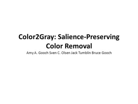 Color2Gray: Salience-Preserving Color Removal Amy A. Gooch Sven C. Olsen Jack Tumblin Bruce Gooch.
