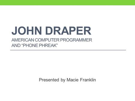 JOHN DRAPER AMERICAN COMPUTER PROGRAMMER AND “PHONE PHREAK” Presented by Macie Franklin.