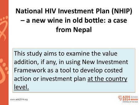 Www.aids2014.org National HIV Investment Plan (NHIP) – a new wine in old bottle: a case from Nepal This study aims to examine the value addition, if any,