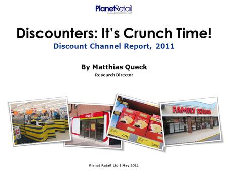 Discounters: It’s Crunch Time! By Matthias Queck Research Director Planet Retail Ltd | May 2011 Discount Channel Report, 2011.