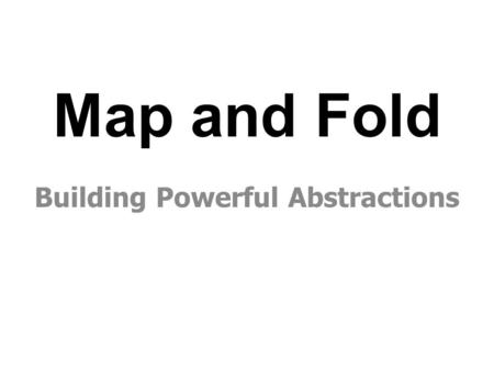 Map and Fold Building Powerful Abstractions. Hello. I’m Zach, one of Sorin’s students.