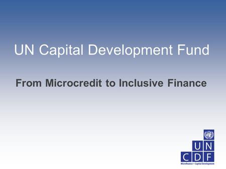 UN Capital Development Fund From Microcredit to Inclusive Finance.