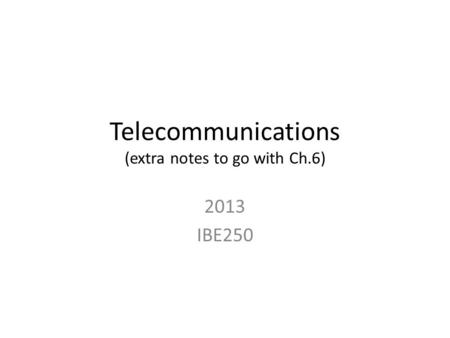 Telecommunications (extra notes to go with Ch.6) 2013 IBE250.