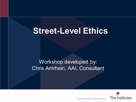 Street-Level Ethics Workshop developed by: Chris Amrhein, AAI, Consultant.