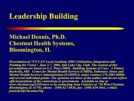 Leadership Building Michael Dennis, Ph.D. Chestnut Health Systems, Bloomington, IL Presentation at “UT CAN Local Academy 2006 Celebration, Integration.